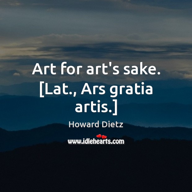 Art for art’s sake. [Lat., Ars gratia artis.] Howard Dietz Picture Quote