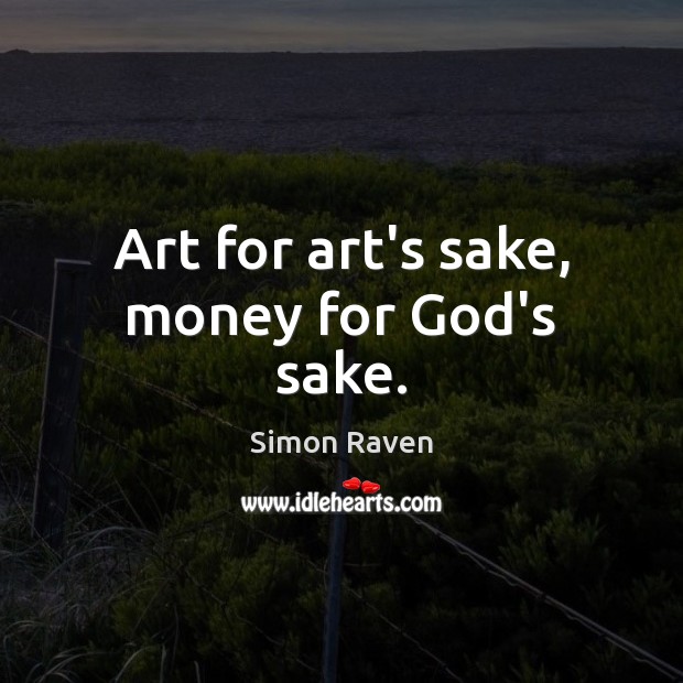 Art for art’s sake, money for God’s sake. Simon Raven Picture Quote