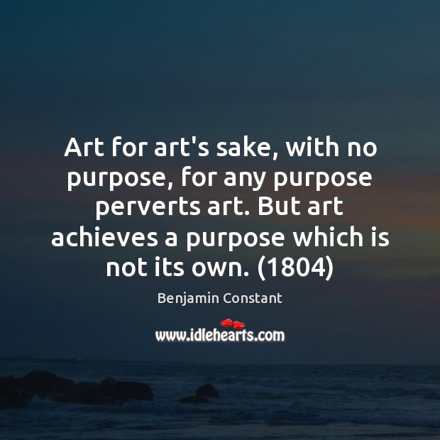 Art for art’s sake, with no purpose, for any purpose perverts art. Benjamin Constant Picture Quote