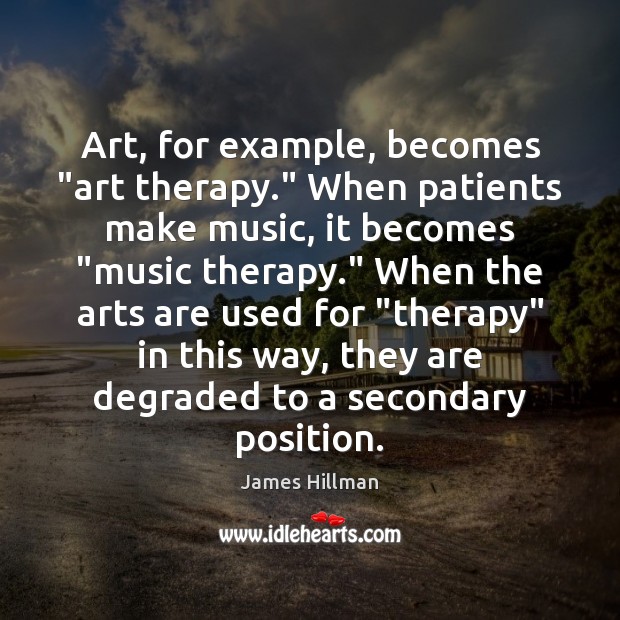 Art, for example, becomes “art therapy.” When patients make music, it becomes “ 