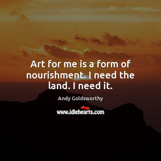 Art for me is a form of nourishment. I need the land. I need it. Image