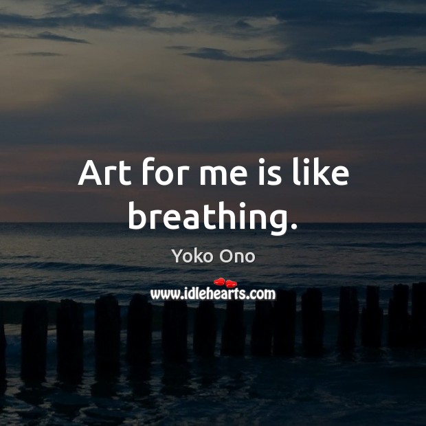 Art for me is like breathing. Yoko Ono Picture Quote