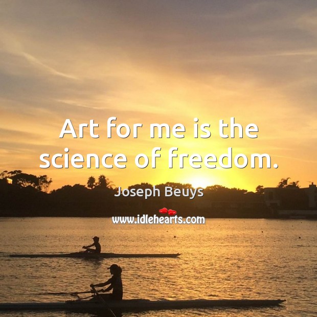 Art for me is the science of freedom. Image