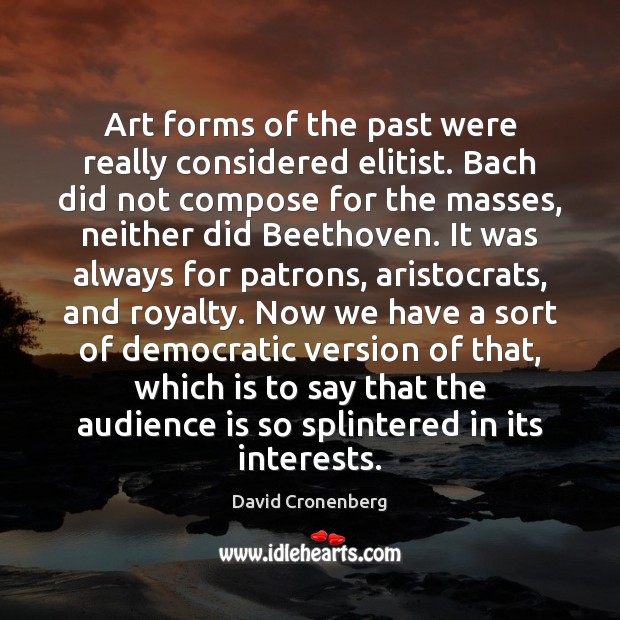 Art forms of the past were really considered elitist. Bach did not 
