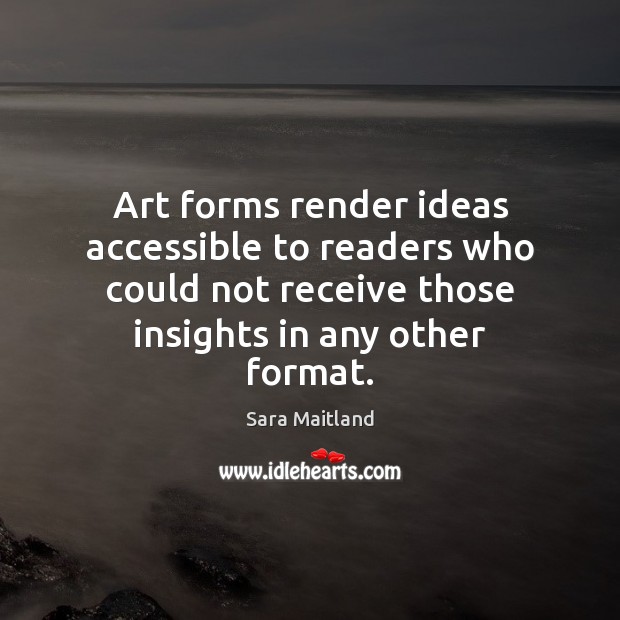 Art forms render ideas accessible to readers who could not receive those Sara Maitland Picture Quote