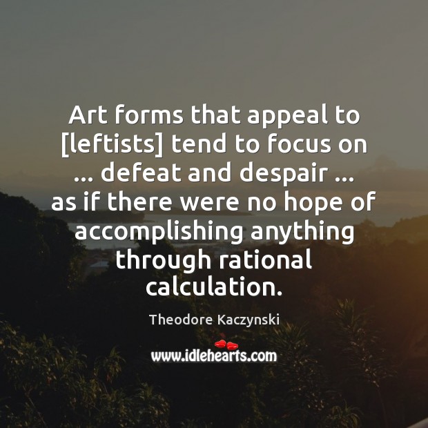 Art forms that appeal to [leftists] tend to focus on … defeat and Theodore Kaczynski Picture Quote