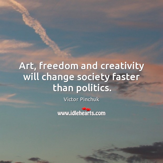Art, freedom and creativity will change society faster than politics. Victor Pinchuk Picture Quote