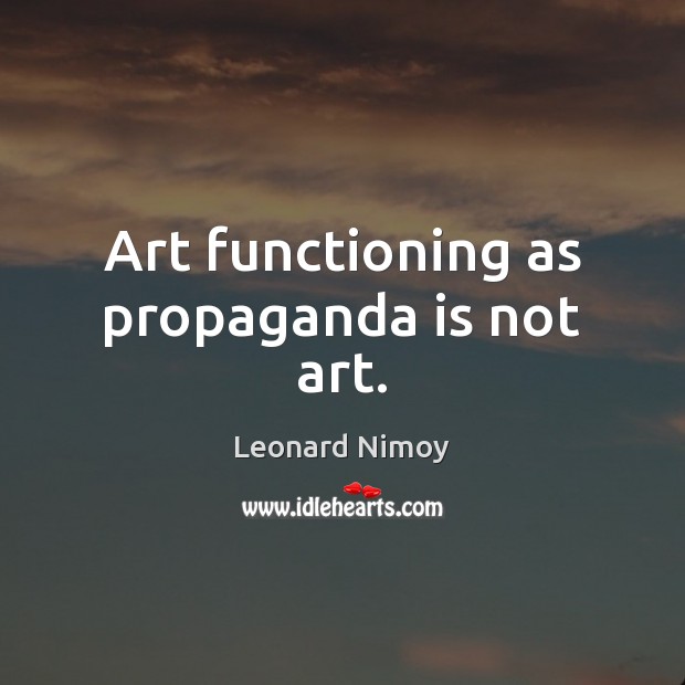 Art functioning as propaganda is not art. Leonard Nimoy Picture Quote