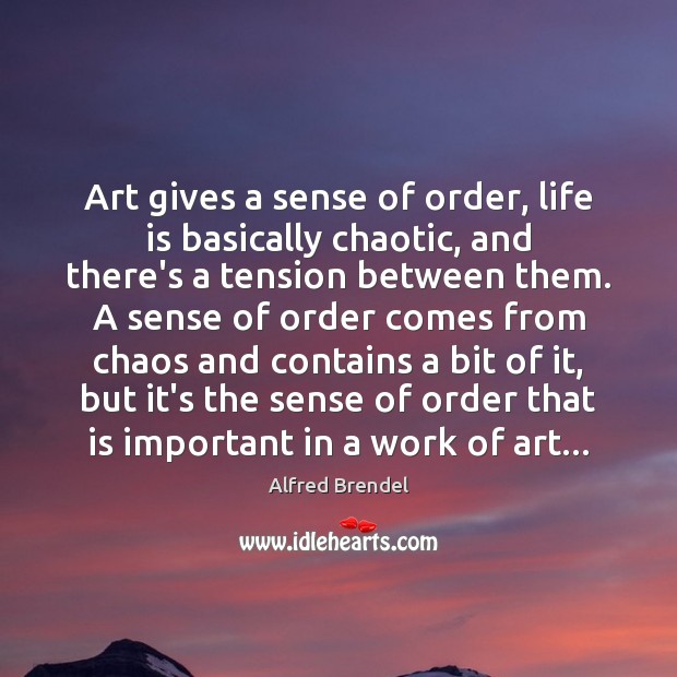 Art gives a sense of order, life is basically chaotic, and there’s Image