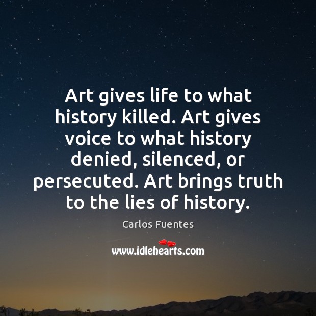 Art gives life to what history killed. Art gives voice to what Carlos Fuentes Picture Quote