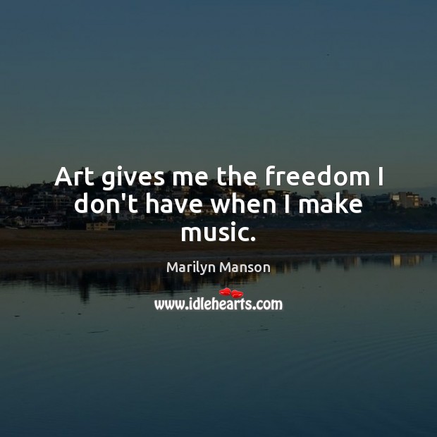 Art gives me the freedom I don’t have when I make music. Marilyn Manson Picture Quote