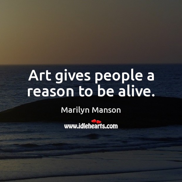 Art gives people a reason to be alive. Marilyn Manson Picture Quote