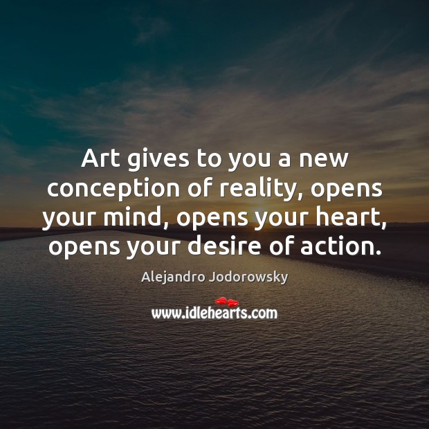 Art gives to you a new conception of reality, opens your mind, Alejandro Jodorowsky Picture Quote