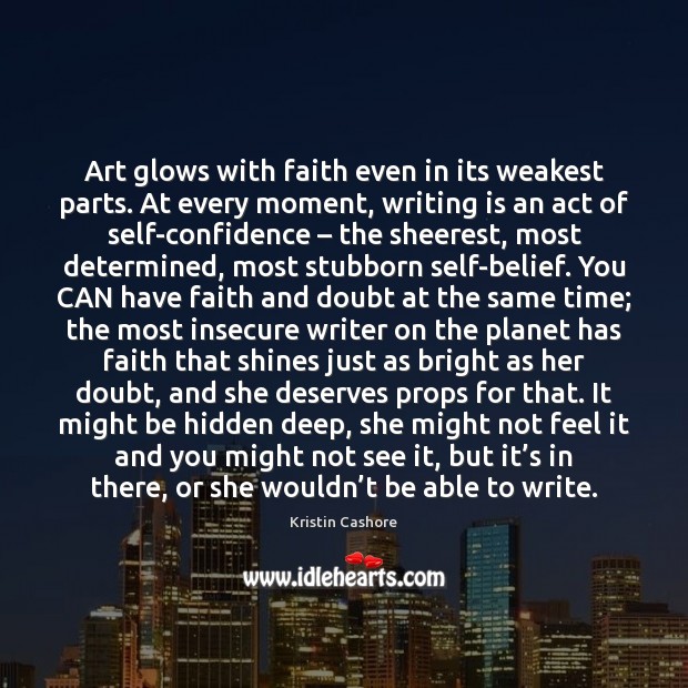 Art glows with faith even in its weakest parts. At every moment, Kristin Cashore Picture Quote