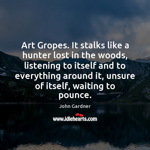 Art Gropes. It stalks like a hunter lost in the woods, listening John Gardner Picture Quote