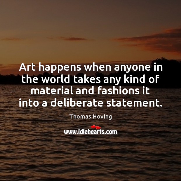 Art happens when anyone in the world takes any kind of material Thomas Hoving Picture Quote