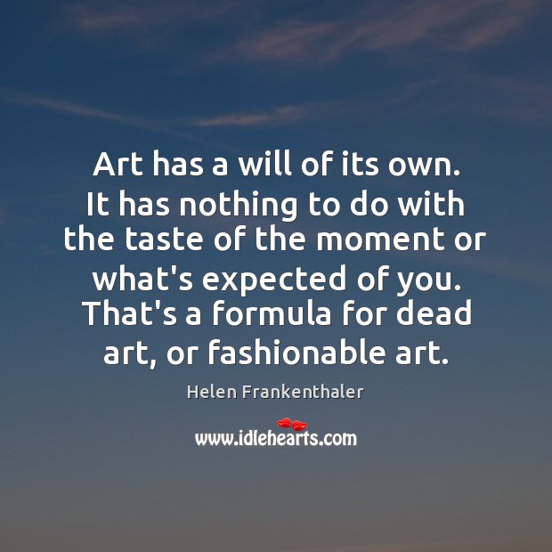 Art has a will of its own. It has nothing to do Helen Frankenthaler Picture Quote