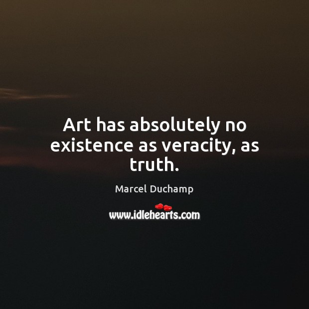 Art has absolutely no existence as veracity, as truth. Marcel Duchamp Picture Quote