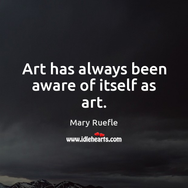 Art has always been aware of itself as art. Mary Ruefle Picture Quote