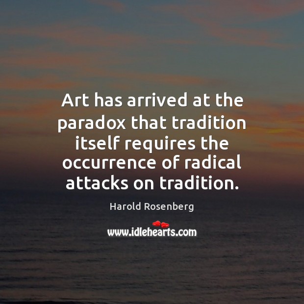 Art has arrived at the paradox that tradition itself requires the occurrence Harold Rosenberg Picture Quote