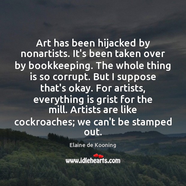 Art has been hijacked by nonartists. It’s been taken over by bookkeeping. Elaine de Kooning Picture Quote