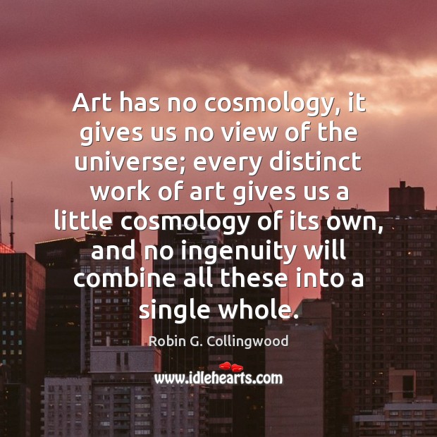 Art has no cosmology, it gives us no view of the universe; Robin G. Collingwood Picture Quote