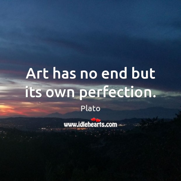 Art has no end but its own perfection. Plato Picture Quote
