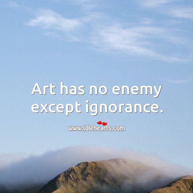 Art has no enemy except ignorance. Enemy Quotes Image