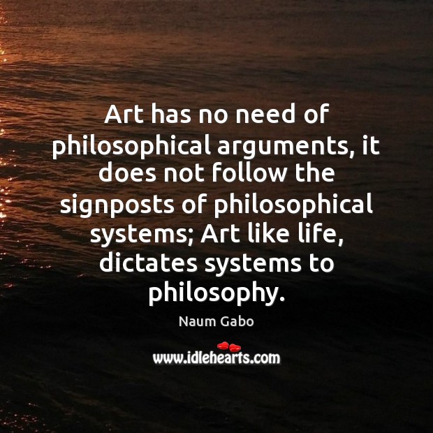 Art has no need of philosophical arguments, it does not follow the Naum Gabo Picture Quote