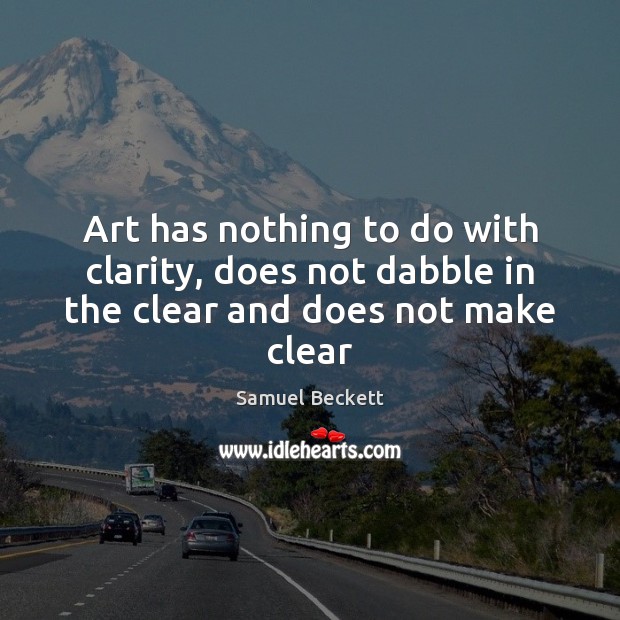Art has nothing to do with clarity, does not dabble in the clear and does not make clear Samuel Beckett Picture Quote