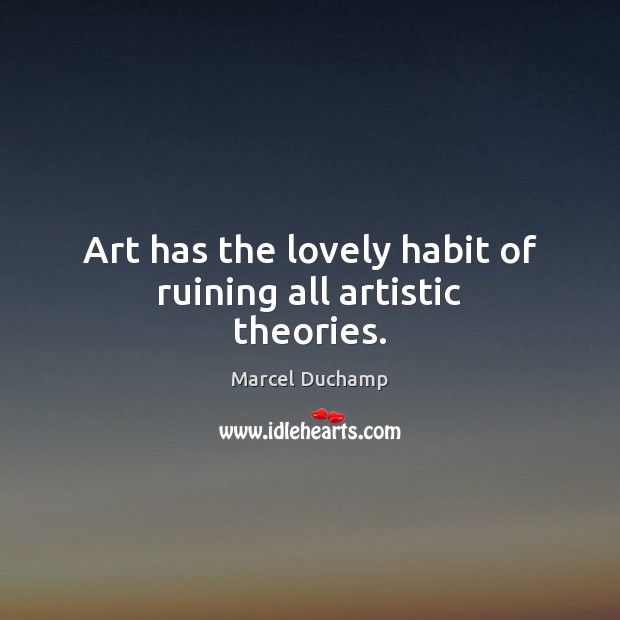 Art has the lovely habit of ruining all artistic theories. Marcel Duchamp Picture Quote