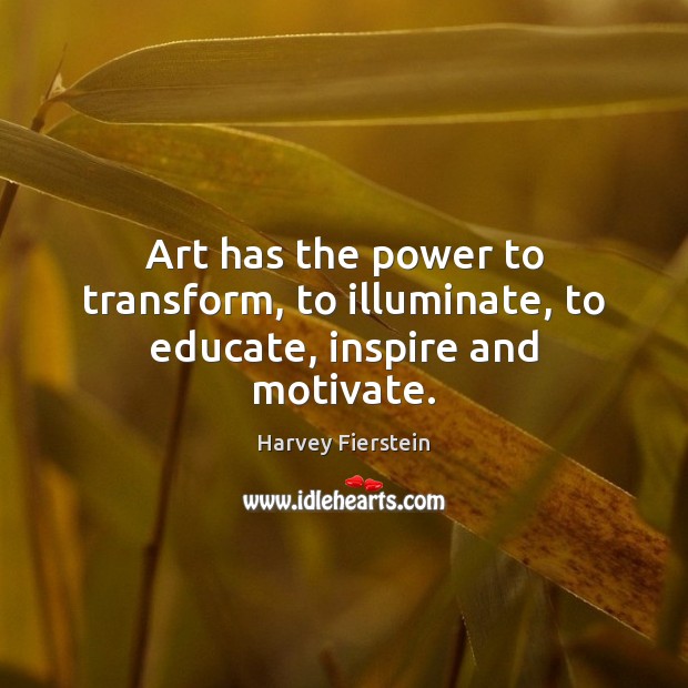 Art has the power to transform, to illuminate, to educate, inspire and motivate. Harvey Fierstein Picture Quote