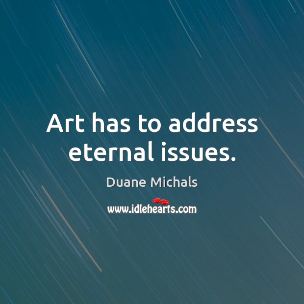 Art has to address eternal issues. Duane Michals Picture Quote