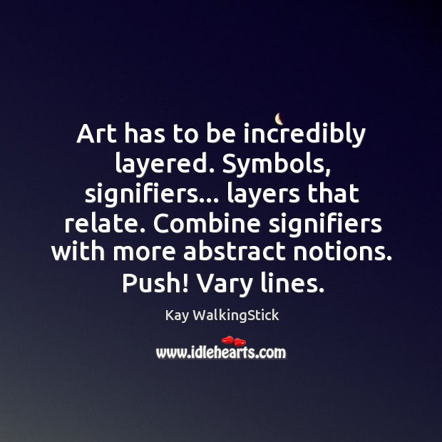 Art has to be incredibly layered. Symbols, signifiers… layers that relate. Combine Kay WalkingStick Picture Quote