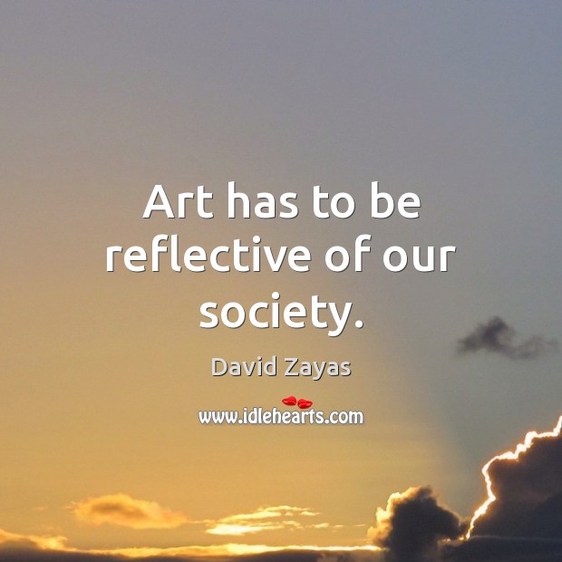 Art has to be reflective of our society. David Zayas Picture Quote