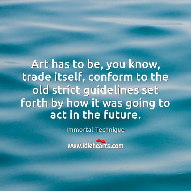 Art has to be, you know, trade itself, conform to the old Immortal Technique Picture Quote
