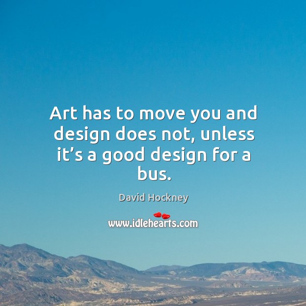 Art has to move you and design does not, unless it’s a good design for a bus. Design Quotes Image