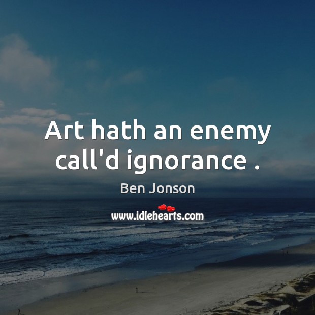 Art hath an enemy call’d ignorance . Ben Jonson Picture Quote