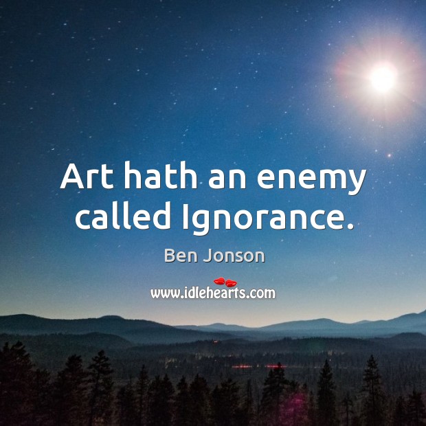 Art hath an enemy called ignorance. Enemy Quotes Image