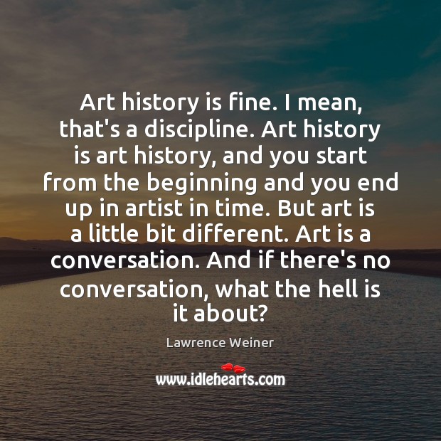 Art history is fine. I mean, that’s a discipline. Art history is History Quotes Image