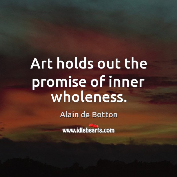 Art holds out the promise of inner wholeness. Alain de Botton Picture Quote