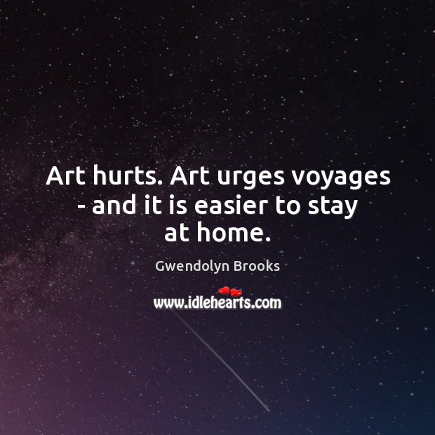 Art hurts. Art urges voyages – and it is easier to stay at home. Gwendolyn Brooks Picture Quote