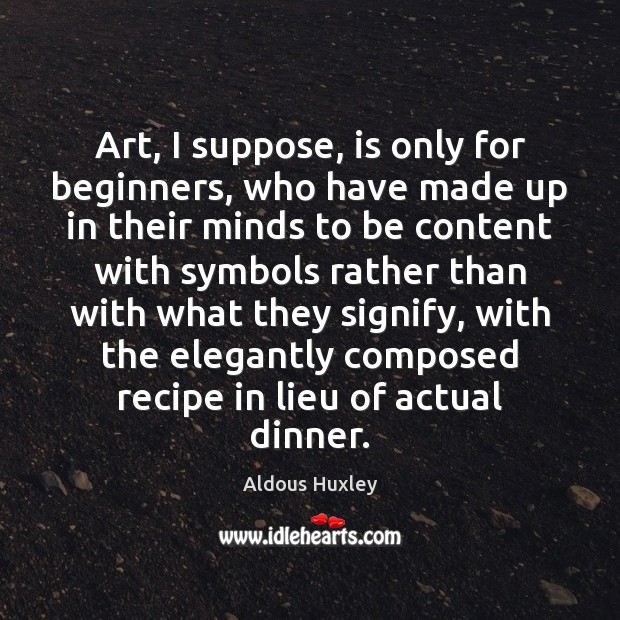 Art, I suppose, is only for beginners, who have made up in Aldous Huxley Picture Quote