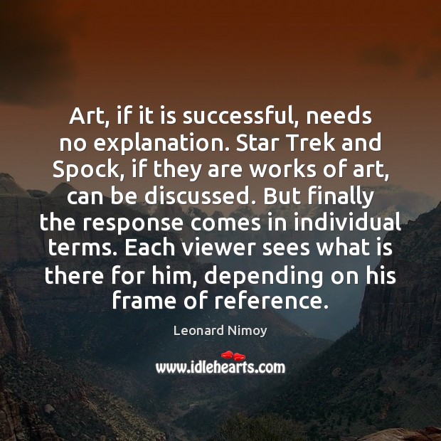 Art, if it is successful, needs no explanation. Star Trek and Spock, Leonard Nimoy Picture Quote