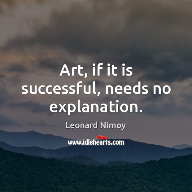 Art, if it is successful, needs no explanation. Image