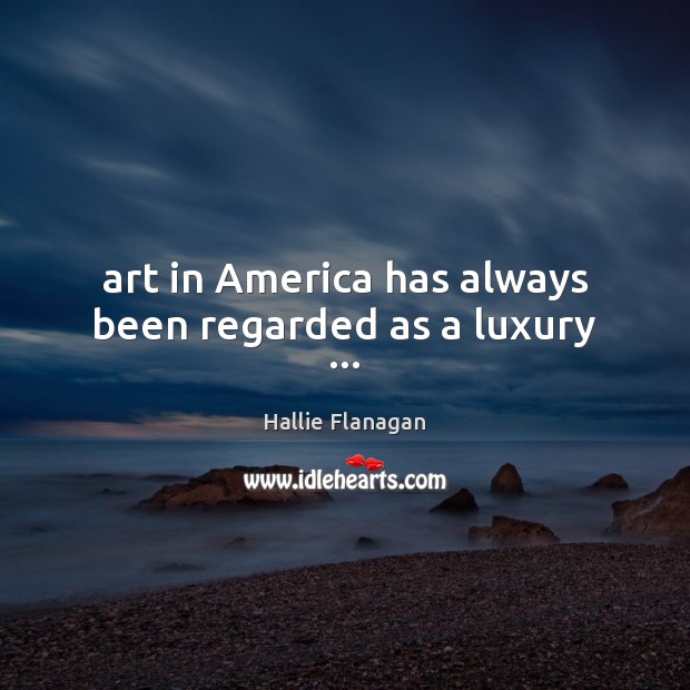 Art in America has always been regarded as a luxury … Hallie Flanagan Picture Quote