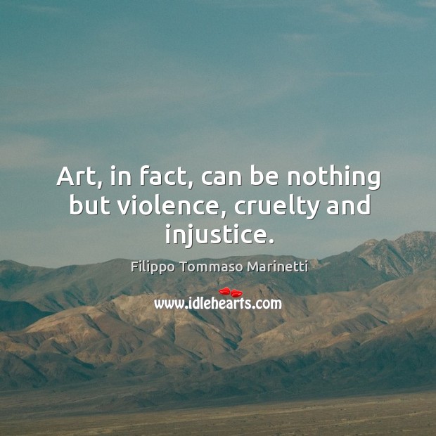 Art, in fact, can be nothing but violence, cruelty and injustice. Filippo Tommaso Marinetti Picture Quote