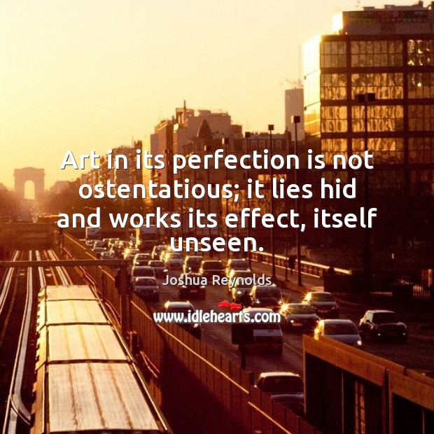 Art in its perfection is not ostentatious; it lies hid and works Perfection Quotes Image