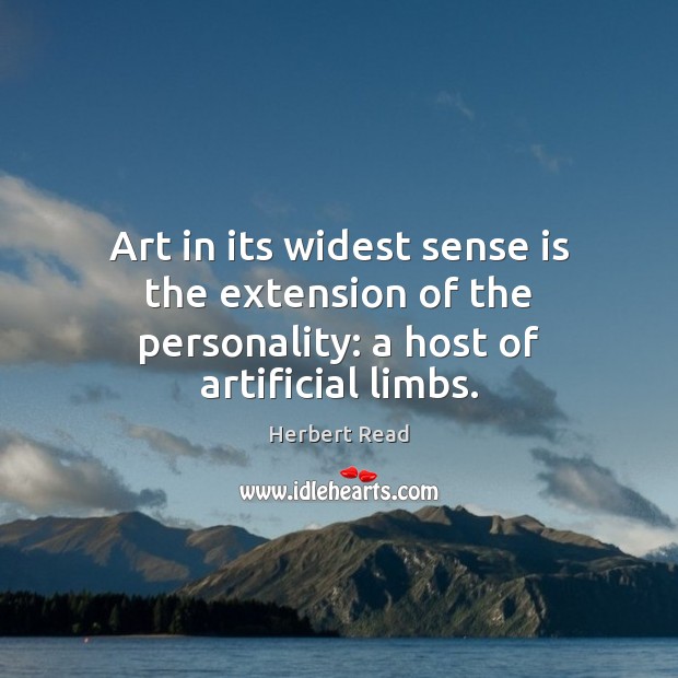 Art in its widest sense is the extension of the personality: a host of artificial limbs. Herbert Read Picture Quote