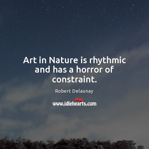 Art in Nature is rhythmic and has a horror of constraint. Image